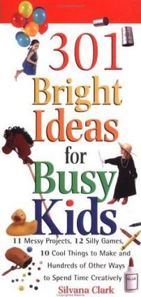 301 Bright Ideas for Busy Kids 11 Messy Projects 12 Silly Games 10 Cool Things to Make and Hundreds of Other Ways to Spend Time Creatively
