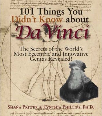 101 Things You Didn”t Know About Da Vinci The Secrets of the World”s Most Eccentric and Innovative Genius Revealed