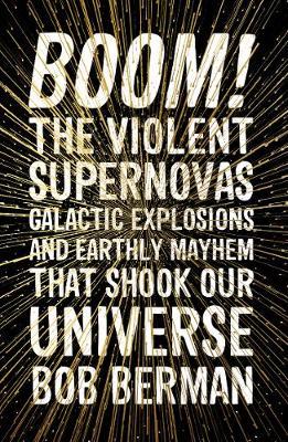 Boom! The Violent Supernovas Galactic Explosions and Earthly Mayhem that Shook our Universe