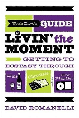 Yeah Dave”s Guide to Livin” the Moment Getting to Ecstasy Through Wine Chocolate and Your iPod Playlist